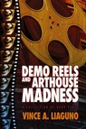 Demo Reels and Arthouse Madness - Vince A. Liaguno - 9781947879874