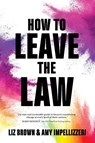 How to Leave the Law - Liz Brown ; Amy Impellizzeri - 9781948018869