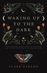 Waking Up to the Dark - Clark Strand - 9781948626729