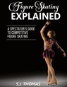Figure Skating Explained - S J Thomas - 9781948713016