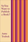 So You Want to Publish a Book? - Anne Trubek - 9781948742856