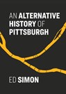 An Alternative History of Pittsburgh - Ed Simon - 9781948742924