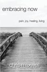 Embracing Now: Pain, Joy, Healing, Living - MAXWELL,  Chris - 9781948794909