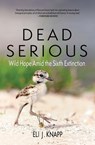 Dead Serious: Wild Hope Amid the Sixth Extinction - Eli J. Knapp - 9781948814409