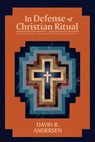 In Defense of Christian Ritual - David R Andersen - 9781948969642