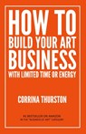 How to Build Your Art Business With Limited Time or Energy - Corrina Thurston - 9781949066104