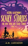 Arthur Blackwood's Scary Stories for Kids who Like Scary Stories - A M Luzzader - 9781949078503