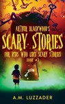 Arthur Blackwood's Scary Stories for Kids who Like Scary Stories - Luzzader A.M. Luzzader - 9781949078510