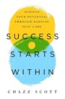 Success Starts Within: Achieve Your Potential Through Radical Self-Care - Chazz Scott - 9781949481839