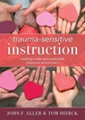 Trauma-Sensitive Instruction: Creating a Safe and Predictable Classroom Environment (Strategies to Support Trauma-Impacted Students and Create a Posit - John F. Eller - 9781949539950