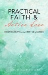 Practical Faith & Active Love: Meditations on the Epistle of James - Joel W. Huffstetler - 9781949643800