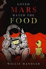 Loved Mars, Hated the Food - Willie Handler - 9781949645460