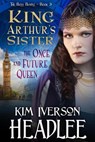 King Arthur's Sister the Once and Future Queen - Kim Iverson Headlee - 9781949997255