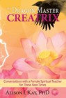 The Dragon Master Creatrix: Conversations with a Female Spiritual Teacher for these New Times - Alison J. Kay, PhD - 9781950075355