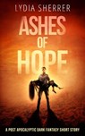 Ashes of Hope: A Post Apocalyptic Dark Fantasy Short Story - Lydia Sherrer - 9781950267996