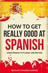 How to Get Really Good at Spanish - Language Learning Polyglot - 9781950321001