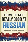 How to Get Really Good at Russian - Language Learning Polyglot - 9781950321049