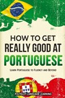 How to Get Really Good at Portuguese - Language Learning Polyglot - 9781950321100