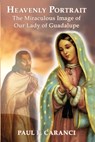 Heavenly Portrait: The Miraculous Image of Our Lady of Guadalupe - Paul F. Caranci - 9781950339372