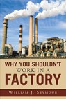 Why You Shouldn't Work in a Factory - William J Seymour - 9781950425280