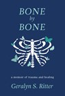 Bone by Bone: A Memoir of Trauma and Healing - Geralyn S. Ritter - 9781950465552