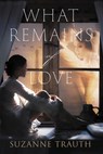 What Remains of Love - Suzanne Trauth - 9781950502981