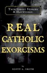True Ghost Stories & Hauntings: Real Catholic Exorcisms - Scott L. Smith - 9781950782185