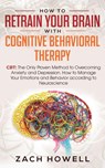 How to Retrain Your Brain with Cognitive Behavioral Therapy - Zach Howell - 9781950788323