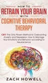 How to Retrain Your Brain with Cognitive Behavioral Therapy - HOWELL,  Zach - 9781950788750