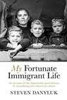 My Fortunate Immigrant Life - Steven Danyluk - 9781950794454