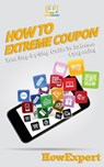 How To Extreme Coupon: Your Step-By-Step Guide To Extreme Couponing - Howexpert - 9781950864300