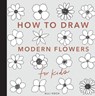 Modern Flowers: How to Draw Books for Kids with Flowers, Plants, and Botanicals - Alli Koch - 9781950968213