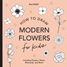 Modern Flowers: How to Draw Books for Kids with Flowers, Plants, and Botanicals - Alli Koch - 9781950968213
