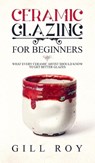 Ceramic Glazing for Beginners - Gill Roy - 9781951035303