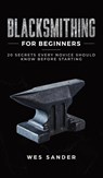 Blacksmithing for Beginners - Wes Sander - 9781951035402