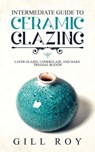 Intermediate Guide to Ceramic Glazing - Gill Roy - 9781951035501