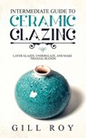 Intermediate Guide to Ceramic Glazing - Gill Roy - 9781951035501