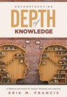 Deconstructing Depth of Knowledge: A Method and Model for Deeper Teaching and Learning - Erik M. Francis - 9781951075156