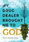 My Drug Dealer Brought Me to God - Ryan Joseph Allen - 9781951591885