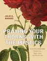 Praying Your Thorns With The Mystics - Julie K. Rhodes - 9781951648930