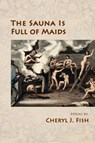 The Sauna Is Full of Maids - Cheryl J Fish - 9781951651749