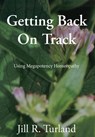 Getting Back On Track: Using Megapotency Homeopathy - Jill R. Turland - 9781951670016
