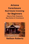 Arizona Real Estate Foreclosure Investing in for Beginners - Neilson Roberts - 9781951929060