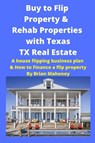 Buy to Flip Property & Rehab Properties with Texas TX Real Estate - Brian Mahoney - 9781951929718