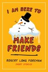 I Am Here to Make Friends - Robert Long Foreman - 9781951979041