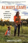 Always Game: A Maine Woman's Life of Outdoor Adventure - Christi Elliott - 9781952143243