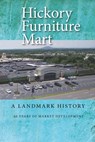 Hickory Furniture Mart: A Landmark History: 60 Years of Market Development - Richard Eller - 9781952485121