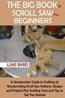 The Big Book of Scroll Saw for Beginners - Luke Byrd - 9781952597534