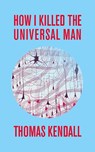 How I Killed the Universal Man - Thomas Kendall - 9781952600364