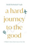 A Hard Journey to the Good - Heidi Vegh - 9781952840708